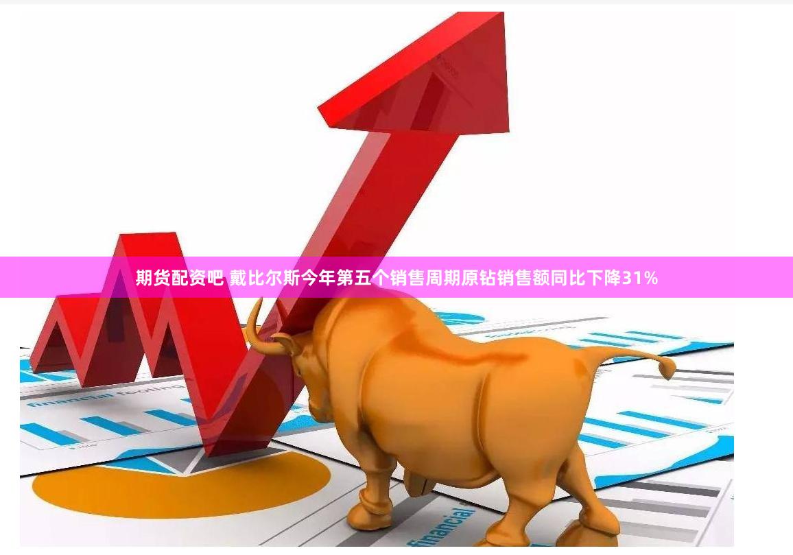 期货配资吧 戴比尔斯今年第五个销售周期原钻销售额同比下降31%