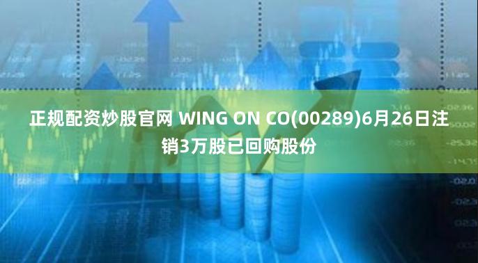 正规配资炒股官网 WING ON CO(00289)6月26日注销3万股已回购股份