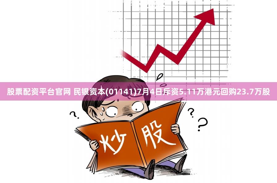 股票配资平台官网 民银资本(01141)7月4日斥资5.11万港元回购23.7万股