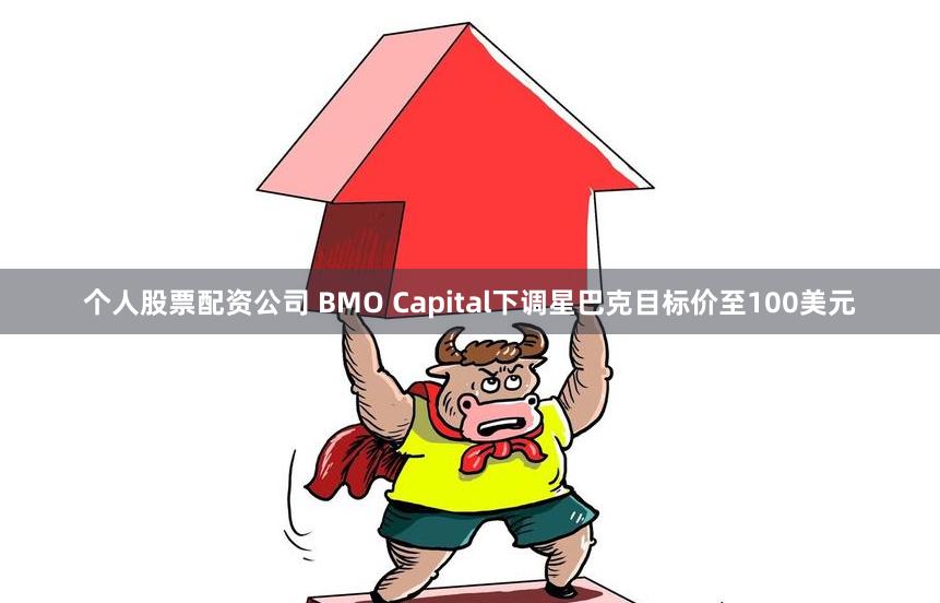 个人股票配资公司 BMO Capital下调星巴克目标价至100美元