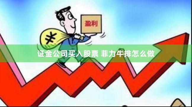 证金公司买入股票 菲力牛排怎么做