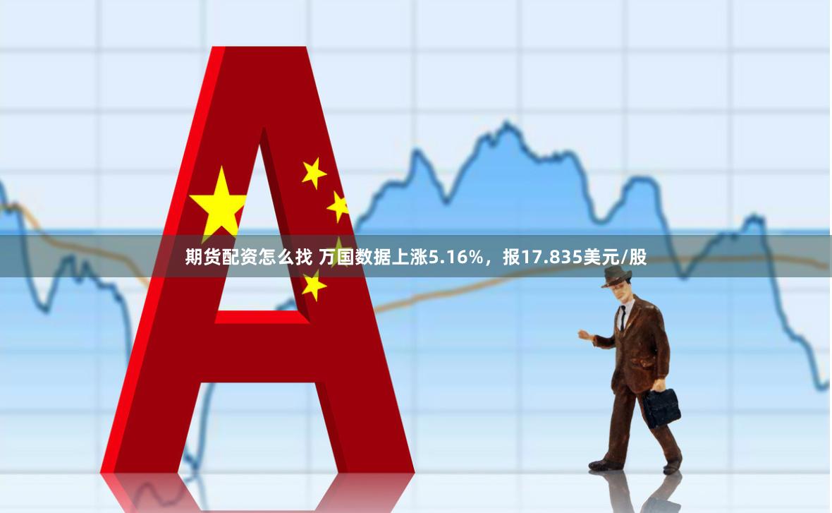 期货配资怎么找 万国数据上涨5.16%，报17.835美元/股