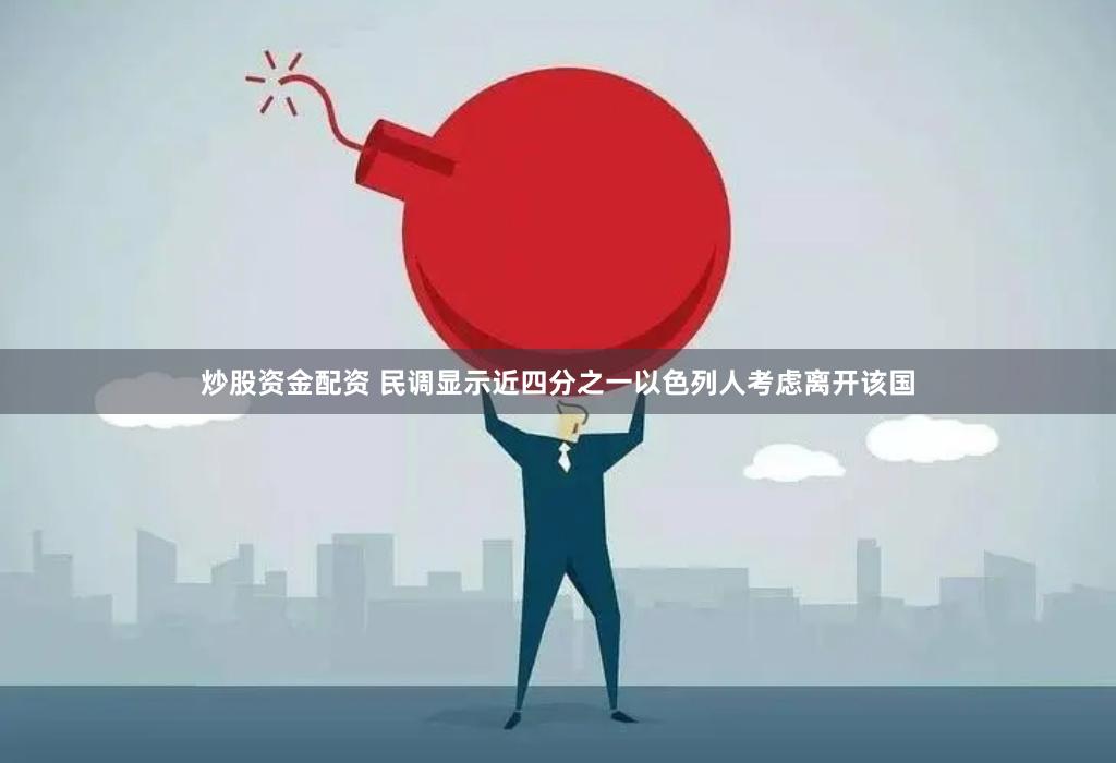 炒股资金配资 民调显示近四分之一以色列人考虑离开该国