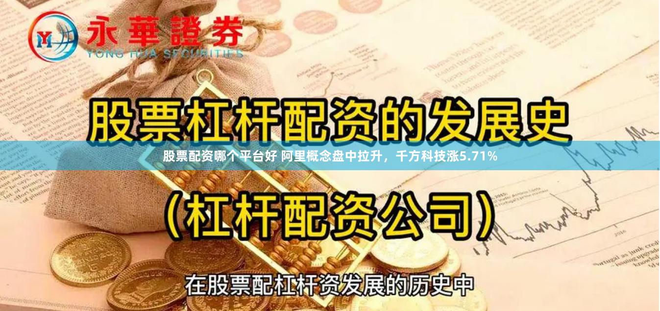 股票配资哪个平台好 阿里概念盘中拉升，千方科技涨5.71%