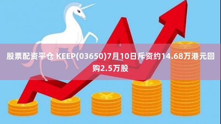 股票配资平仓 KEEP(03650)7月10日斥资约14.68万港元回购2.5万股