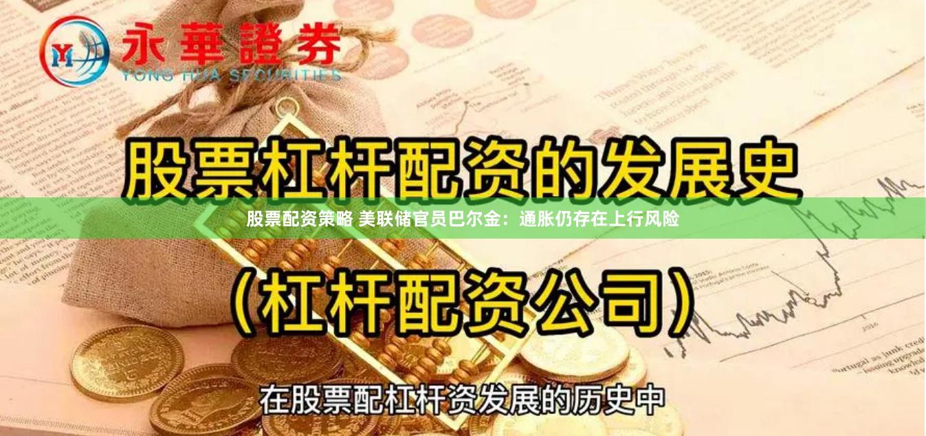 股票配资策略 美联储官员巴尔金：通胀仍存在上行风险