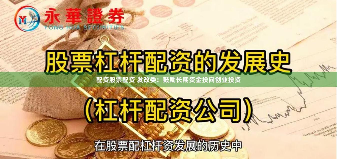 配资股票配资 发改委：鼓励长期资金投向创业投资