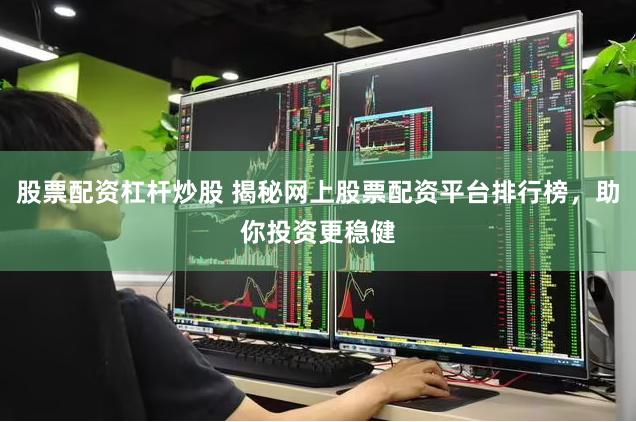 股票配资杠杆炒股 揭秘网上股票配资平台排行榜，助你投资更稳健
