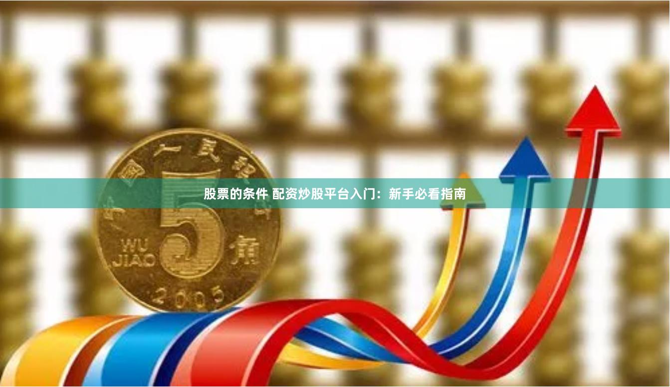 股票的条件 配资炒股平台入门：新手必看指南