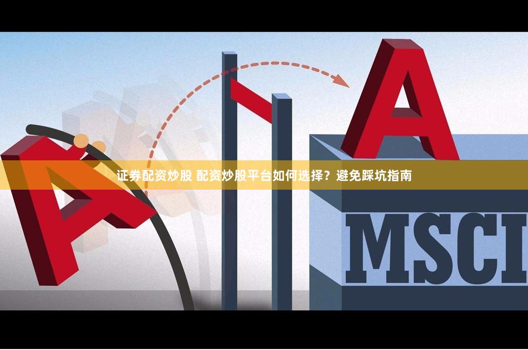 证券配资炒股 配资炒股平台如何选择？避免踩坑指南