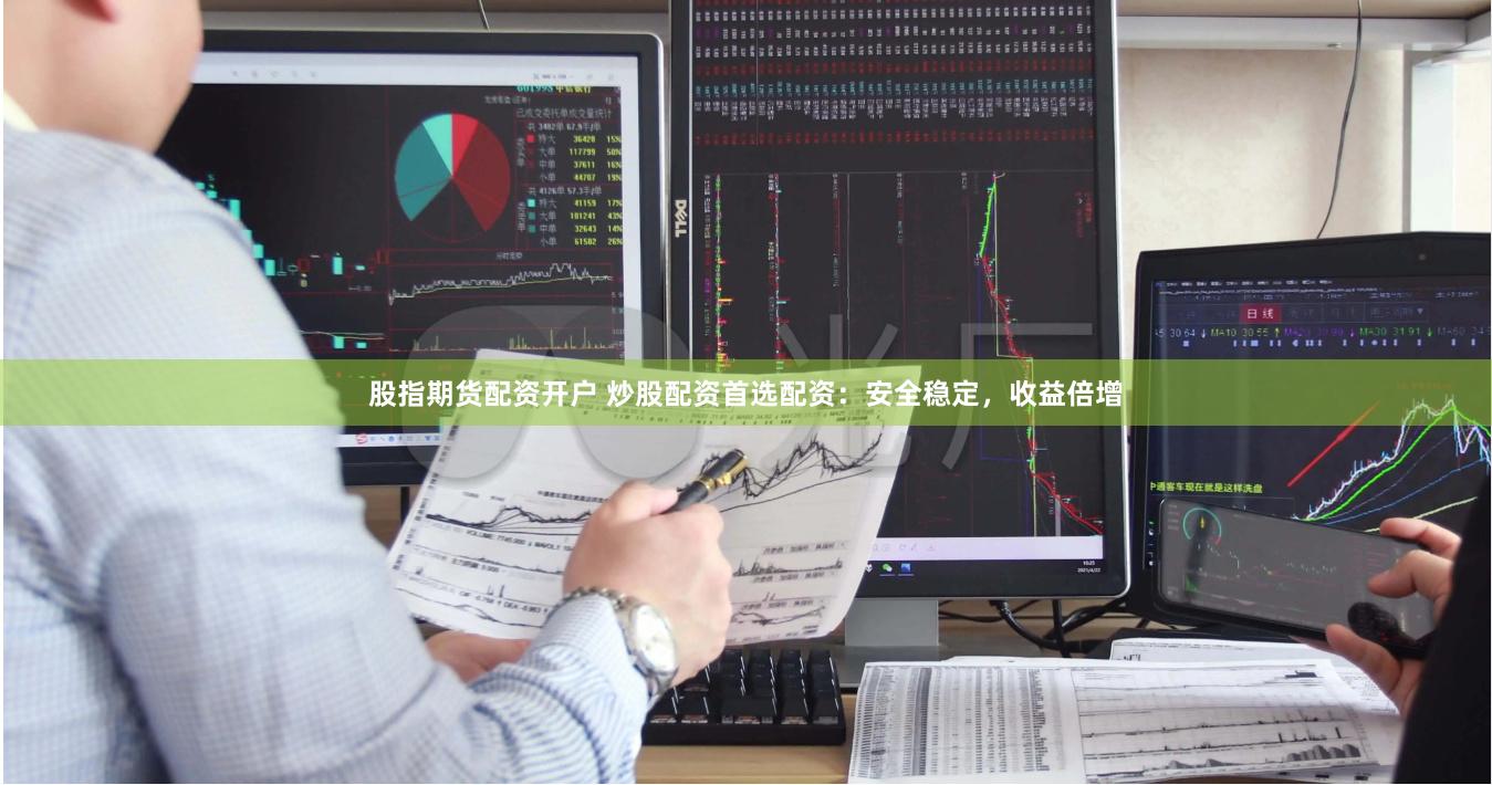 股指期货配资开户 炒股配资首选配资：安全稳定，收益倍增