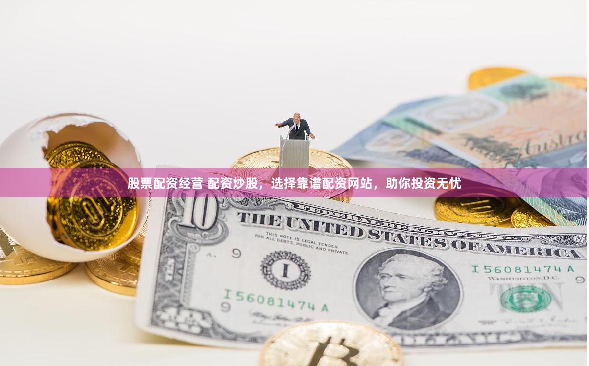 股票配资经营 配资炒股，选择靠谱配资网站，助你投资无忧