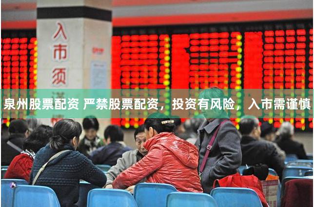 泉州股票配资 严禁股票配资，投资有风险，入市需谨慎