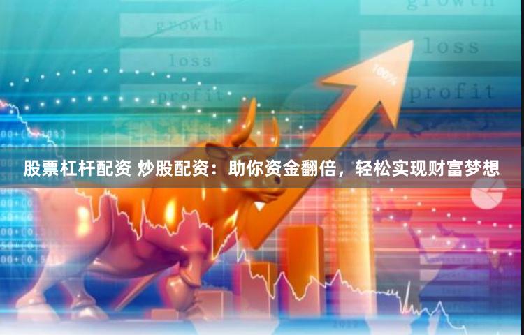 股票杠杆配资 炒股配资：助你资金翻倍，轻松实现财富梦想