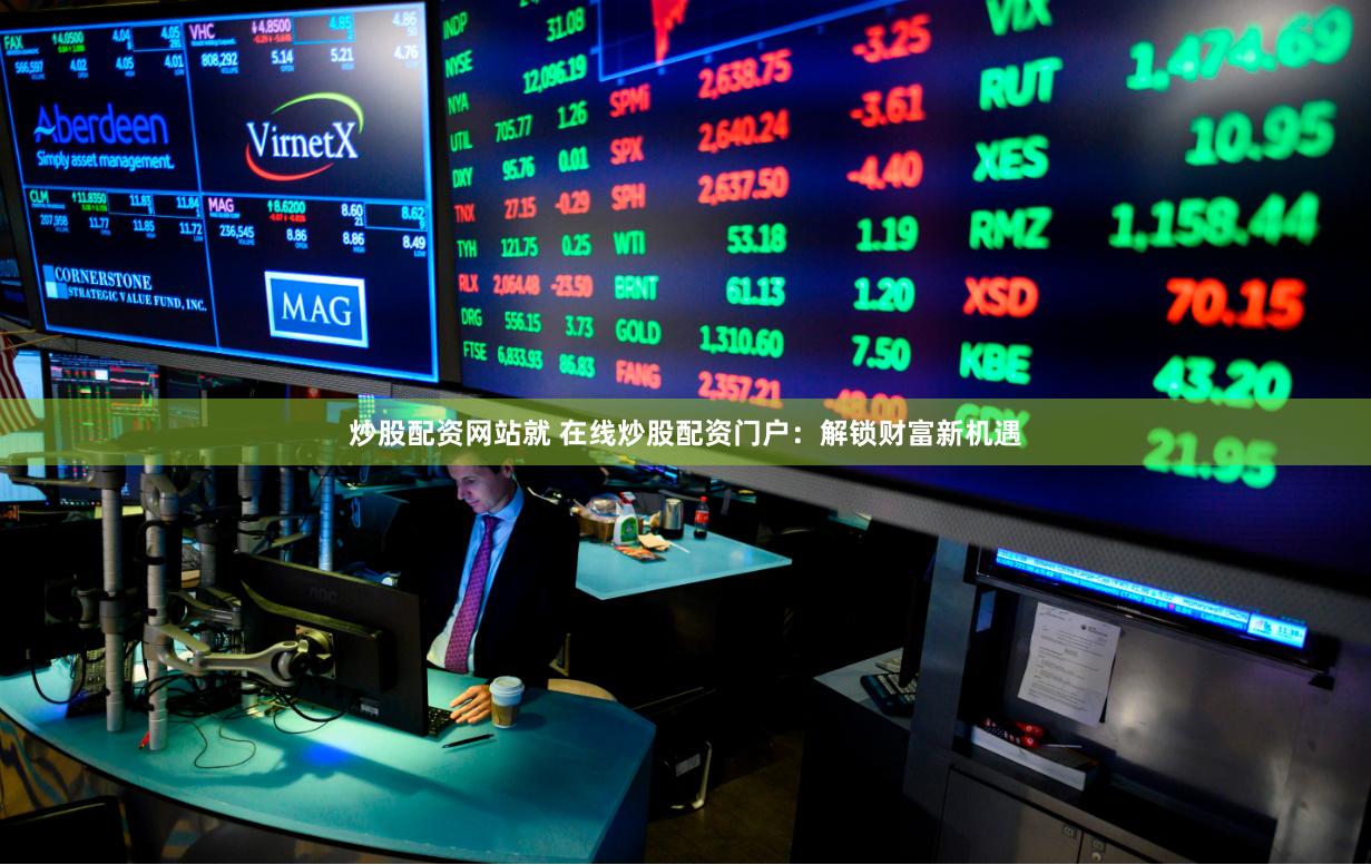 炒股配资网站就 在线炒股配资门户：解锁财富新机遇