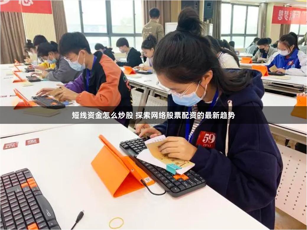 短线资金怎么炒股 探索网络股票配资的最新趋势