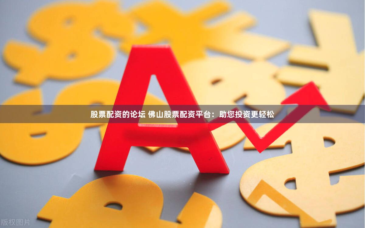 股票配资的论坛 佛山股票配资平台：助您投资更轻松