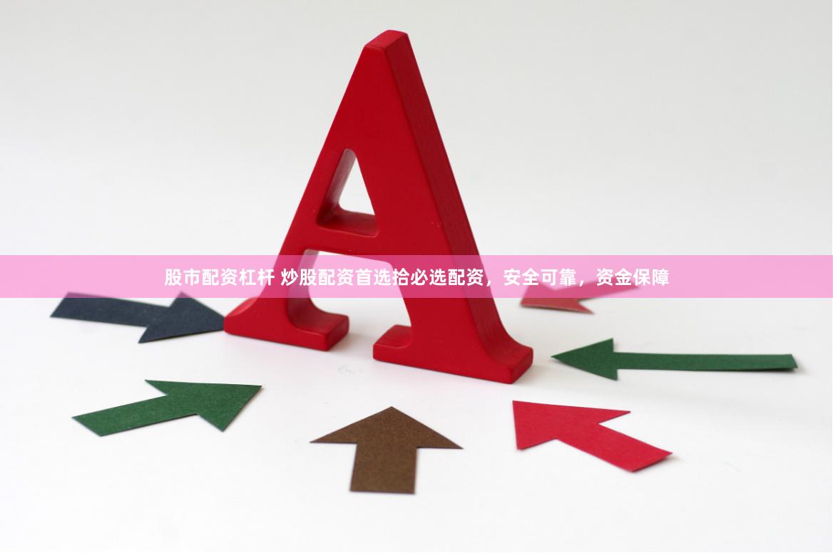 股市配资杠杆 炒股配资首选拾必选配资，安全可靠，资金保障