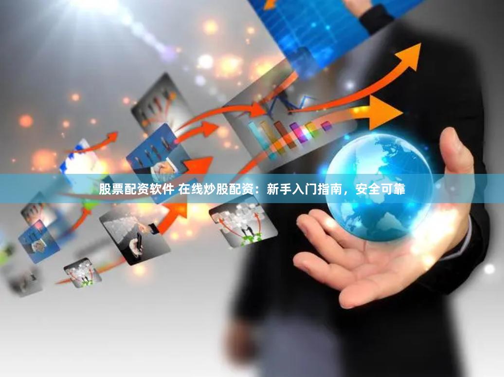 股票配资软件 在线炒股配资：新手入门指南，安全可靠