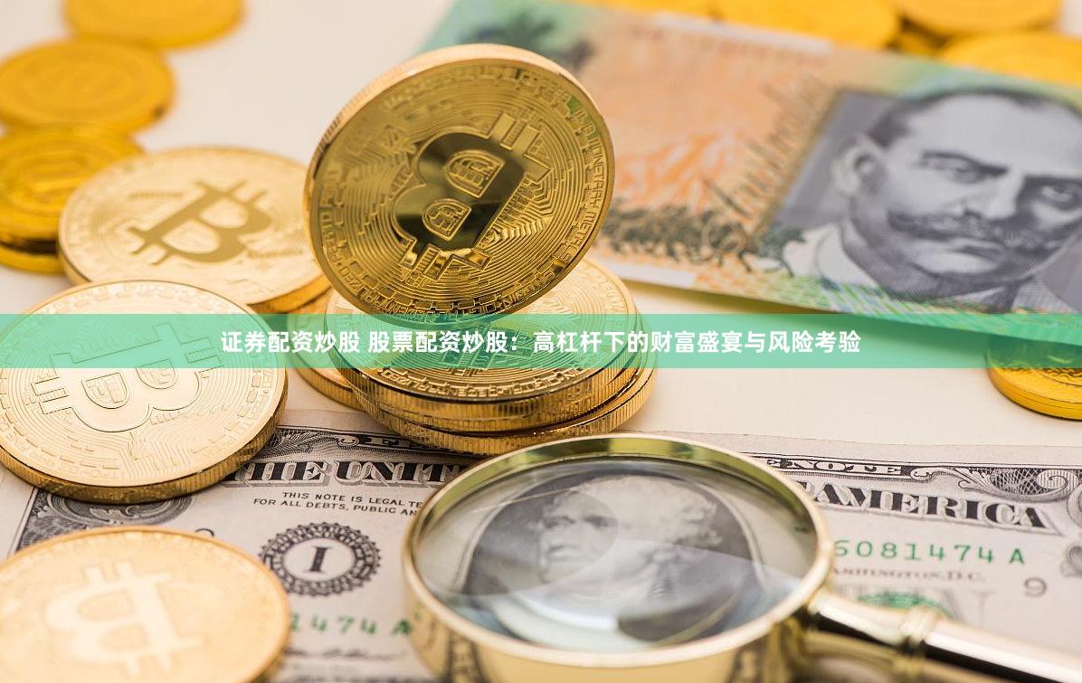 证券配资炒股 股票配资炒股：高杠杆下的财富盛宴与风险考验