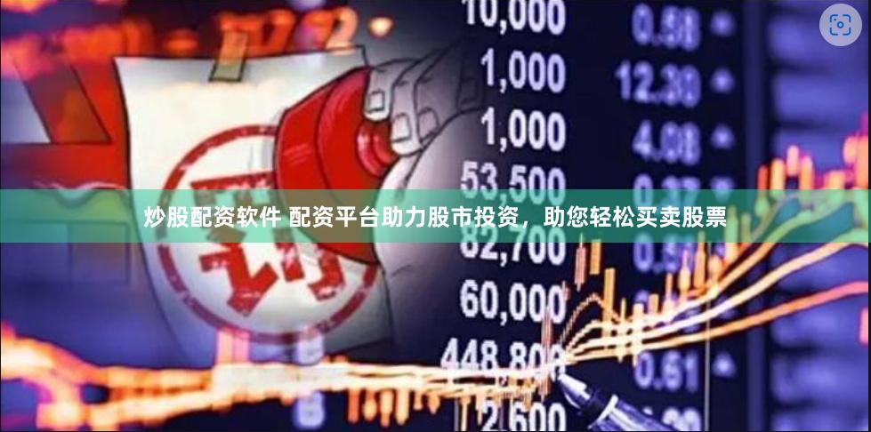 炒股配资软件 配资平台助力股市投资，助您轻松买卖股票
