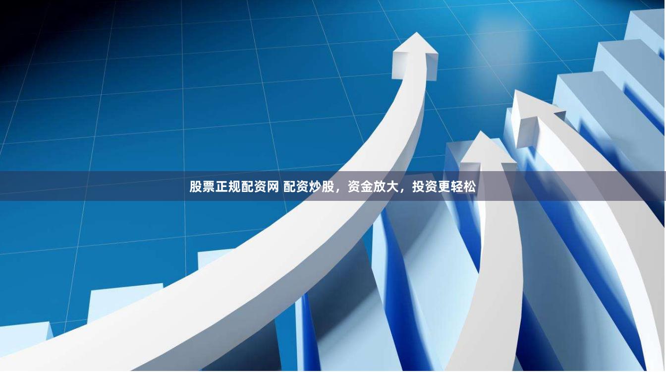 股票正规配资网 配资炒股，资金放大，投资更轻松