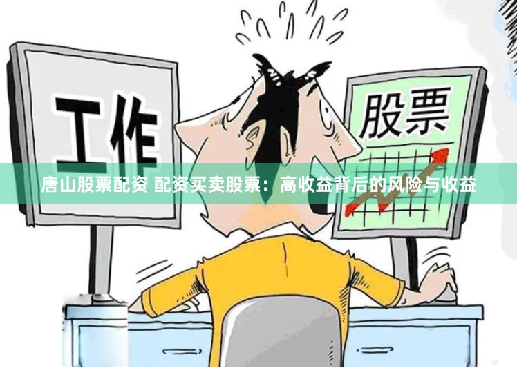 唐山股票配资 配资买卖股票：高收益背后的风险与收益