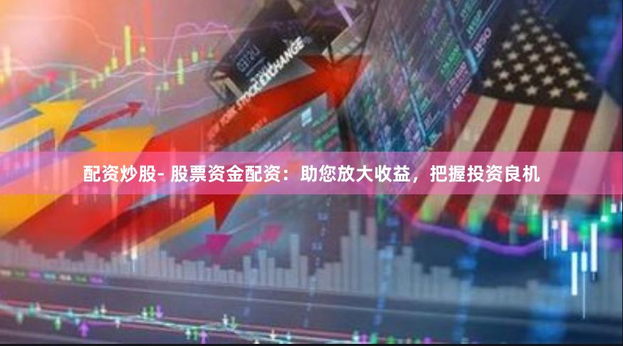 配资炒股- 股票资金配资：助您放大收益，把握投资良机