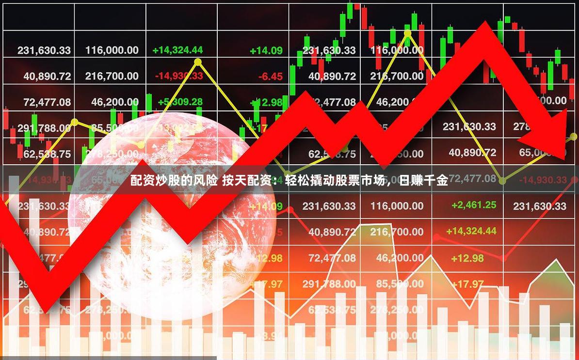 配资炒股的风险 按天配资：轻松撬动股票市场，日赚千金