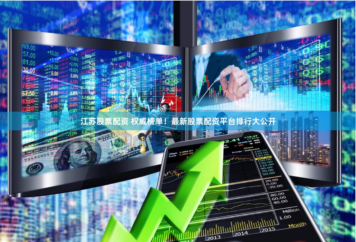 江苏股票配资 权威榜单！最新股票配资平台排行大公开