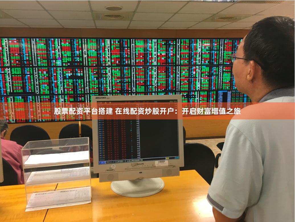 股票配资平台搭建 在线配资炒股开户：开启财富增值之旅
