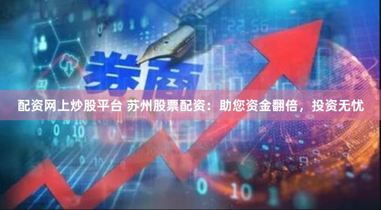 配资网上炒股平台 苏州股票配资：助您资金翻倍，投资无忧