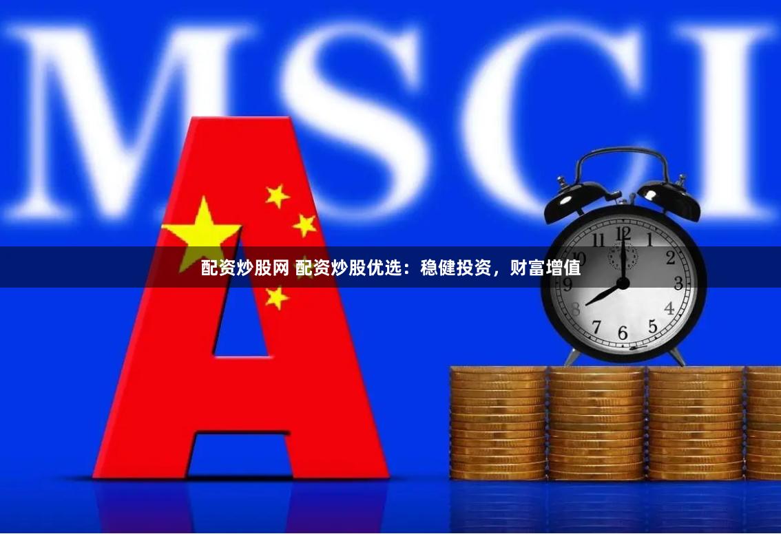 配资炒股网 配资炒股优选：稳健投资，财富增值