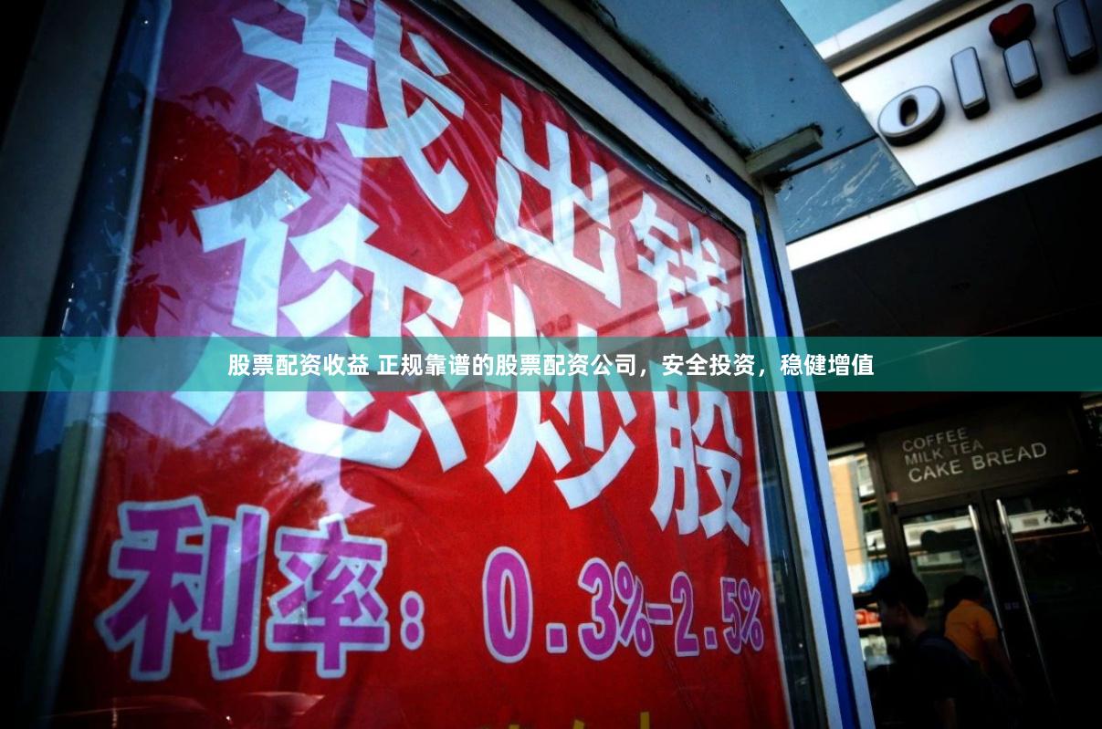 股票配资收益 正规靠谱的股票配资公司，安全投资，稳健增值