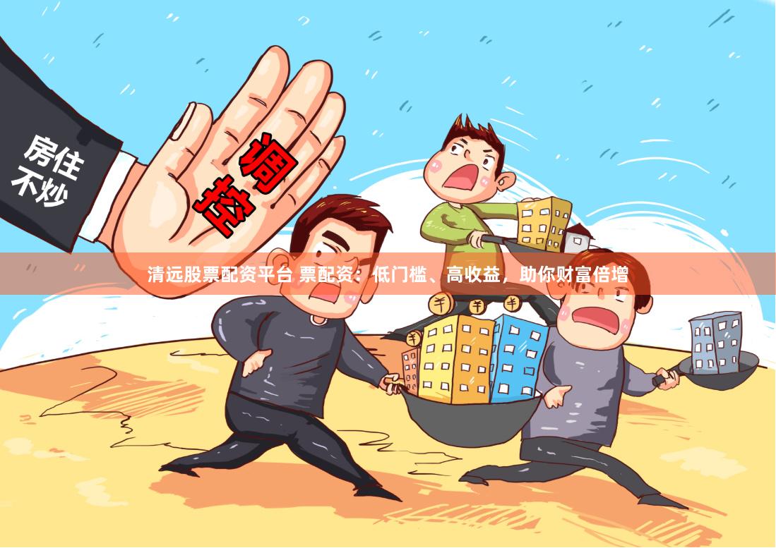 清远股票配资平台 票配资：低门槛、高收益，助你财富倍增